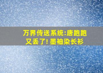 万界传送系统:唐跑跑又丢了! 墨袖染长衫